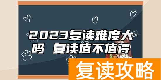 2023复读难度大吗 复读值不值得