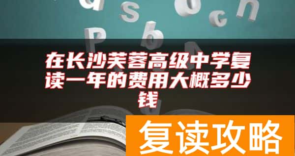 在长沙芙蓉高级中学复读一年的费用大概多少钱