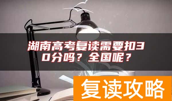 湖南高考复读需要扣30分吗？全国呢？