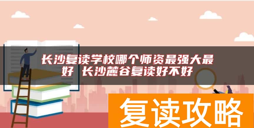 长沙复读学校哪个师资最强大最好 长沙麓谷复读好不好