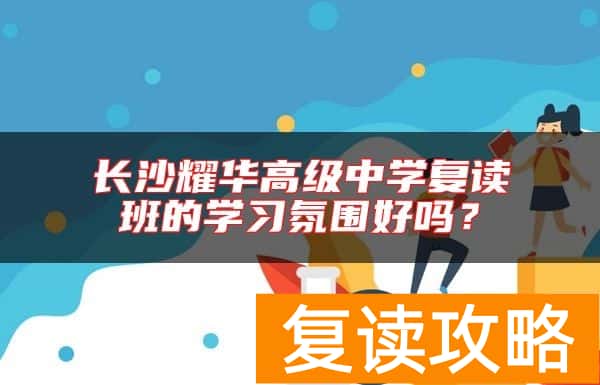 长沙耀华高级中学复读班的学习氛围好吗？