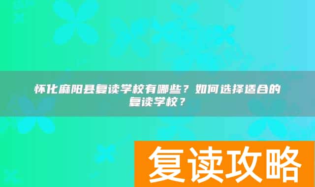 怀化麻阳县复读学校有哪些？如何选择适合的复读学校？