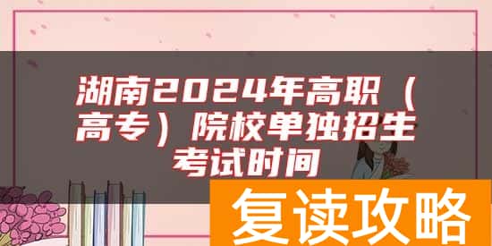 湖南2024年高职（高专）院校单独招生考试时间
