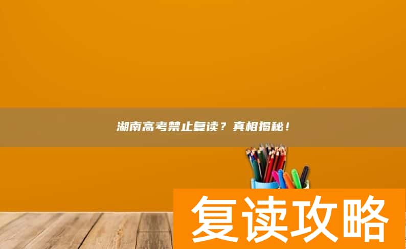湖南高考禁止复读？真相揭秘！