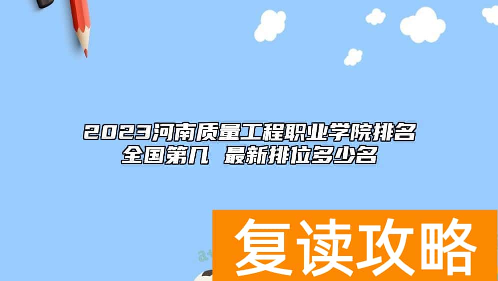 2023河南质量工程职业学院排名全国第几 最新排位多少名