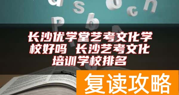 长沙优学堂艺考文化学校好吗 长沙艺考文化培训学校排名