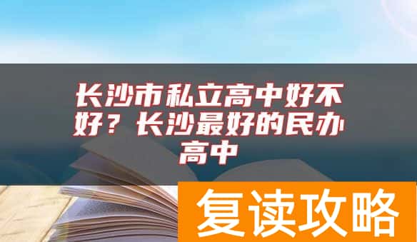 长沙市私立高中好不好？长沙最好的民办高中