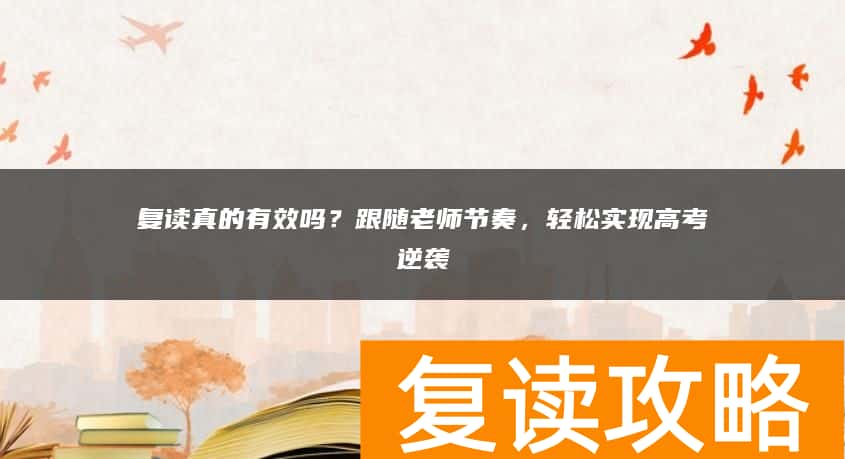 复读真的有效吗？跟随老师节奏，轻松实现高考逆袭