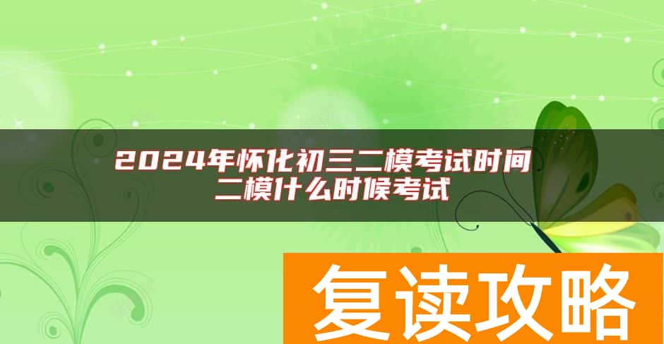 2024年怀化初三二模考试时间 二模什么时候考试