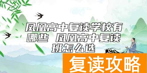 凤凰高中复读学校有哪些 凤凰高中复读班怎么选