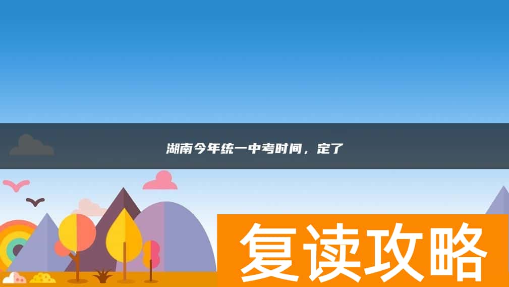 湖南今年统一中考时间，定了
