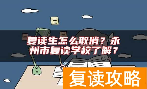 复读生怎么取消?永州市复读学校了解?