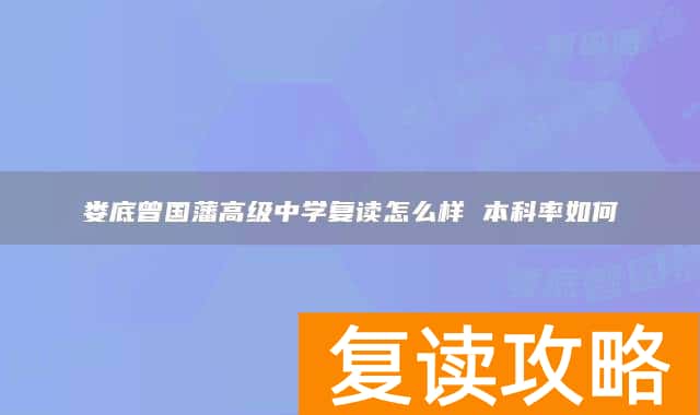 娄底曾国藩高级中学复读怎么样 本科率如何