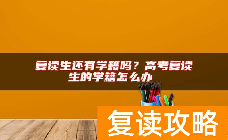 复读生还有学籍吗?高考复读生的学籍怎么办