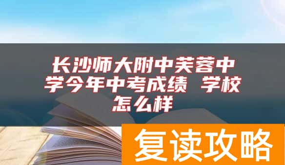 长沙师大附中芙蓉中学今年中考成绩 学校怎么样