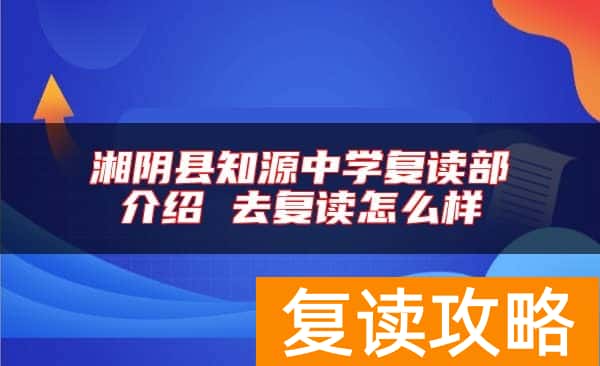 湘阴县知源中学复读部介绍 去复读怎么样
