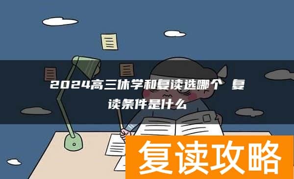 2024高三休学和复读选哪个 复读条件是什么