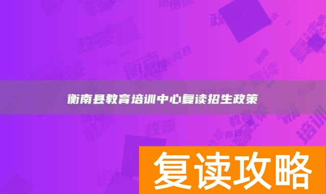 衡南县教育培训中心复读招生政策