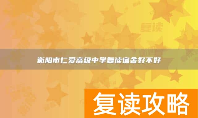 衡阳市仁爱高级中学复读宿舍好不好