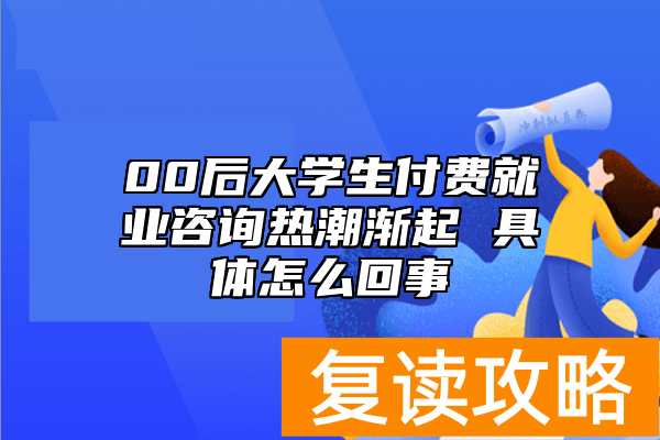 00后大学生付费就业咨询热潮渐起 具体怎么回事