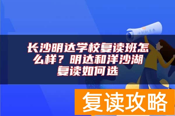 长沙明达学校复读班怎么样？明达和洋沙湖复读如何选