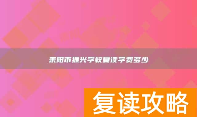 耒阳市振兴学校复读学费多少