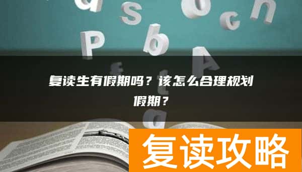 复读生有假期吗？该怎么合理规划假期？