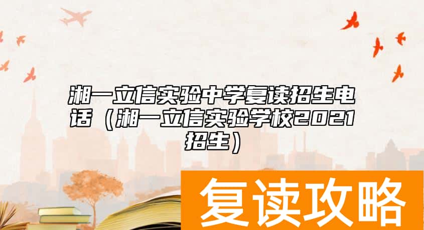湘一立信实验中学复读招生电话（湘一立信实验学校2021招生）
