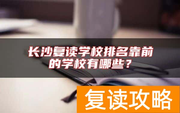 长沙复读学校排名靠前的学校有哪些？