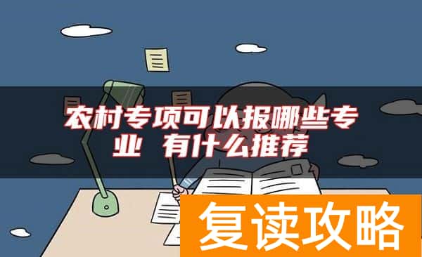 农村专项可以报哪些专业 有什么推荐
