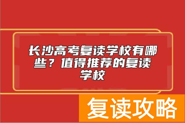长沙高考复读学校有哪些？值得推荐的复读学校