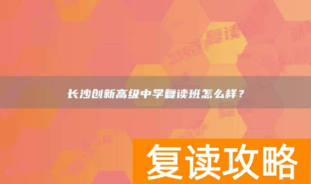 长沙创新高级中学复读班怎么样?