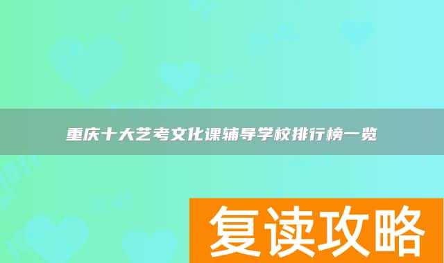 重庆十大艺考文化课辅导学校排行榜一览
