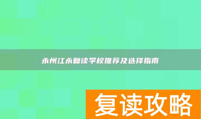 永州江永复读学校推荐及选择指南