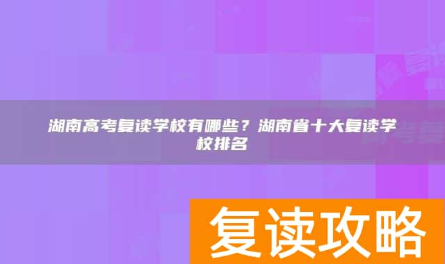 湖南高考复读学校有哪些?湖南省十大复读学校排名