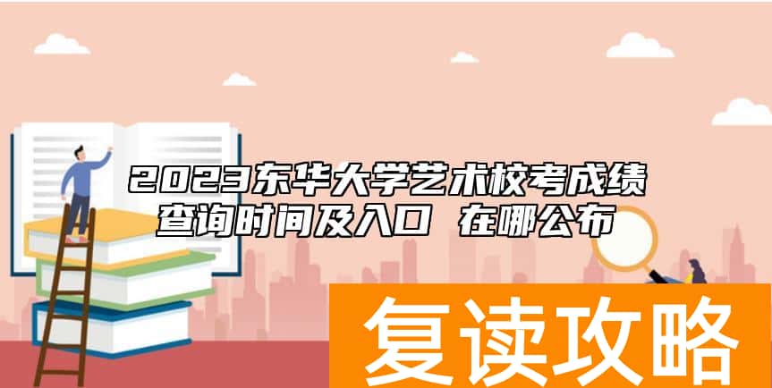 2023东华大学艺术校考成绩查询时间及入口 在哪公布