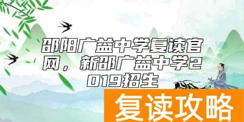 邵阳广益中学复读官网，新邵广益中学2019招生