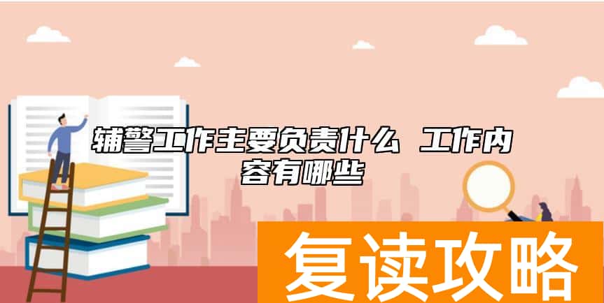辅警工作主要负责什么 工作内容有哪些
