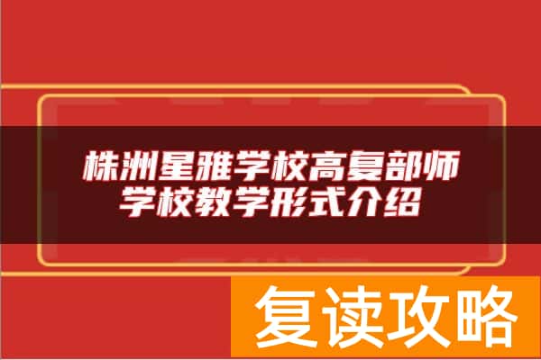 株洲星雅学校高复部师学校教学形式介绍