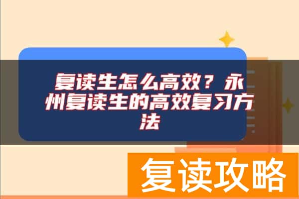 复读生怎么高效？永州复读生的高效复习方法