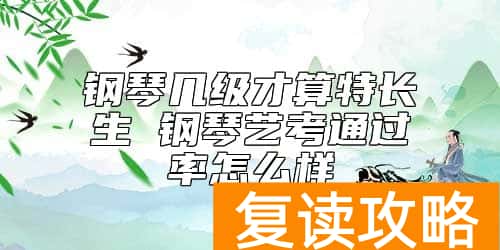钢琴几级才算特长生 钢琴艺考通过率怎么样