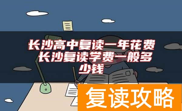 长沙高中复读一年花费 长沙复读学费一般多少钱