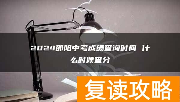 2024邵阳中考成绩查询时间 什么时候查分