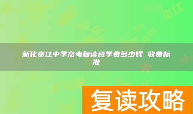 新化资江中学高考复读班学费多少钱 收费标准（2025年参考）