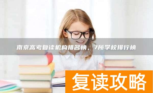 南京高考复读机构排名榜，7所学校排行榜