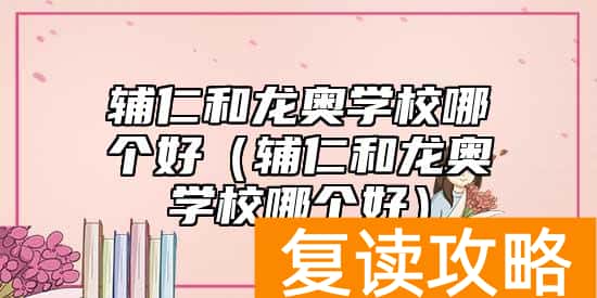 辅仁和龙奥学校哪个好（辅仁和龙奥学校哪个好）