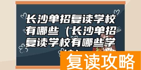 长沙单招复读学校有哪些(长沙单招复读学校有哪些学校)