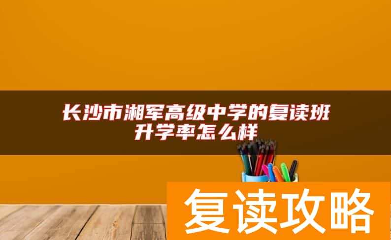 长沙市湘军高级中学的复读班升学率怎么样