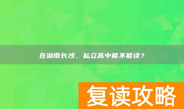 在湖南长沙，私立高中能不能读？