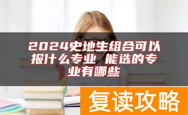 2024史地生组合可以报什么专业 能选的专业有哪些